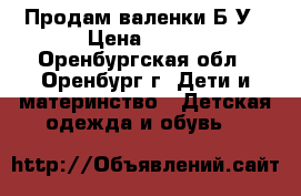 Продам валенки Б/У › Цена ­ 150 - Оренбургская обл., Оренбург г. Дети и материнство » Детская одежда и обувь   